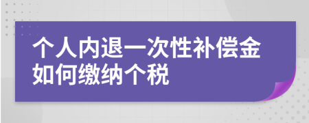 个人内退一次性补偿金如何缴纳个税