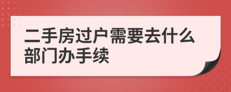 二手房过户需要去什么部门办手续