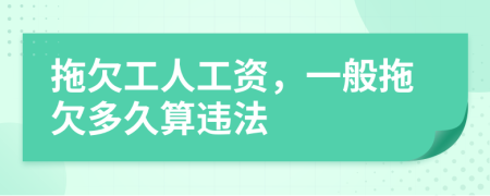 拖欠工人工资，一般拖欠多久算违法