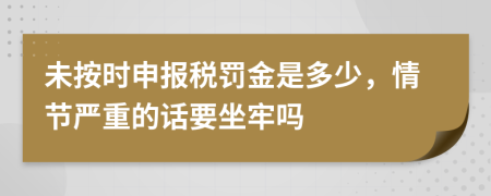 未按时申报税罚金是多少，情节严重的话要坐牢吗