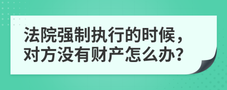 法院强制执行的时候，对方没有财产怎么办？