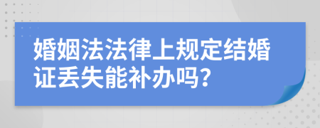 婚姻法法律上规定结婚证丢失能补办吗？