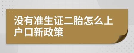 没有准生证二胎怎么上户口新政策