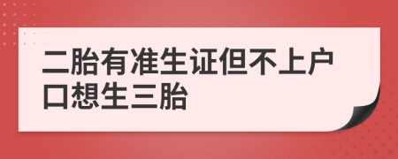 二胎有准生证但不上户口想生三胎