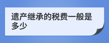 遗产继承的税费一般是多少