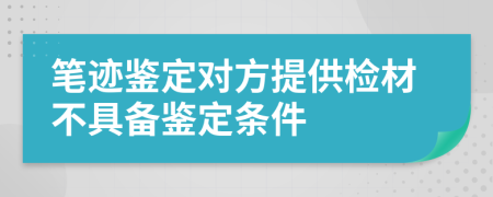 笔迹鉴定对方提供检材不具备鉴定条件