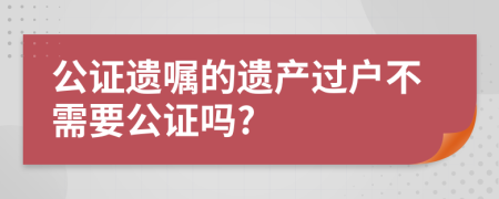 公证遗嘱的遗产过户不需要公证吗?