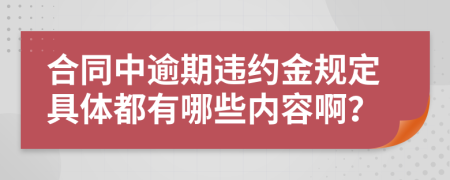 合同中逾期违约金规定具体都有哪些内容啊？