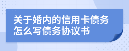 关于婚内的信用卡债务怎么写债务协议书