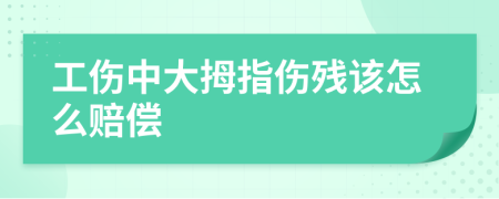 工伤中大拇指伤残该怎么赔偿