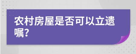 农村房屋是否可以立遗嘱？