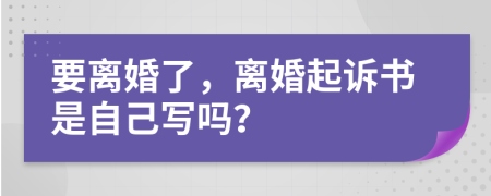 要离婚了，离婚起诉书是自己写吗？