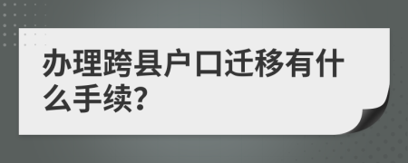 办理跨县户口迁移有什么手续？