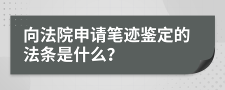 向法院申请笔迹鉴定的法条是什么？