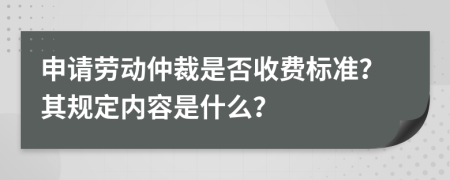 申请劳动仲裁是否收费标准？其规定内容是什么？