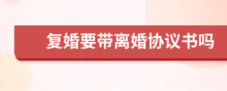 复婚要带离婚协议书吗