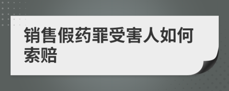 销售假药罪受害人如何索赔