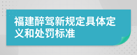 福建醉驾新规定具体定义和处罚标准