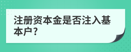 注册资本金是否注入基本户?