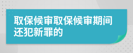 取保候审取保候审期间还犯新罪的