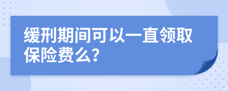 缓刑期间可以一直领取保险费么？