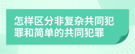 怎样区分非复杂共同犯罪和简单的共同犯罪