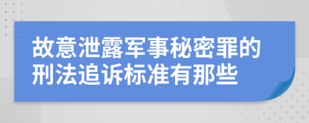 故意泄露军事秘密罪的刑法追诉标准有那些