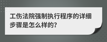 工伤法院强制执行程序的详细步骤是怎么样的？