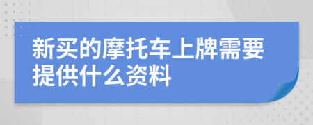 新买的摩托车上牌需要提供什么资料