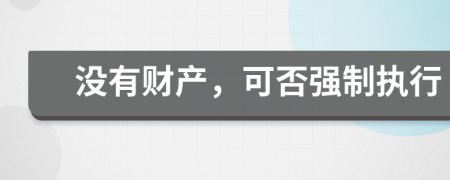 没有财产，可否强制执行
