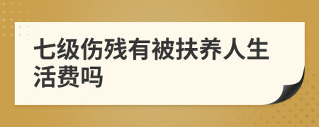 七级伤残有被扶养人生活费吗