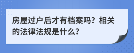 房屋过户后才有档案吗？相关的法律法规是什么？