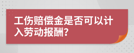 工伤赔偿金是否可以计入劳动报酬？