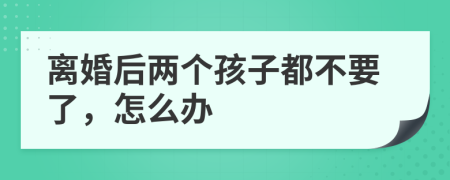 离婚后两个孩子都不要了，怎么办