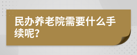 民办养老院需要什么手续呢？