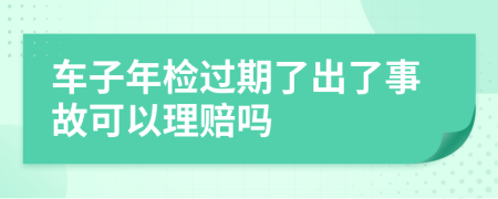 车子年检过期了出了事故可以理赔吗