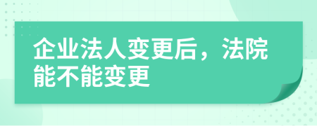 企业法人变更后，法院能不能变更