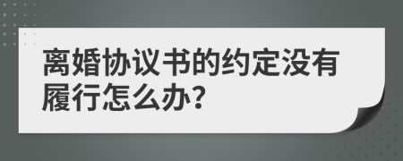 离婚协议书的约定没有履行怎么办？