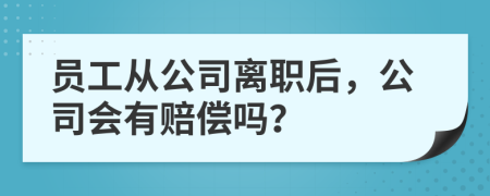 员工从公司离职后，公司会有赔偿吗？