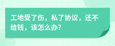 工地受了伤，私了协议，还不给钱，该怎么办？