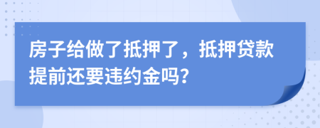 房子给做了抵押了，抵押贷款提前还要违约金吗？