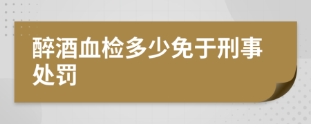 醉酒血检多少免于刑事处罚