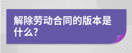 解除劳动合同的版本是什么?