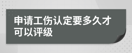 申请工伤认定要多久才可以评级