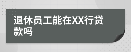 退休员工能在XX行贷款吗