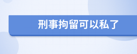 刑事拘留可以私了