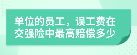 单位的员工，误工费在交强险中最高赔偿多少