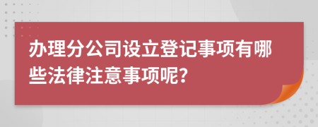 办理分公司设立登记事项有哪些法律注意事项呢？