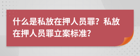 什么是私放在押人员罪？私放在押人员罪立案标准？