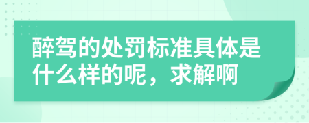 醉驾的处罚标准具体是什么样的呢，求解啊